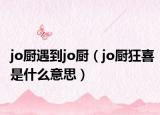 jo厨遇到jo厨（jo厨狂喜是什么意思）