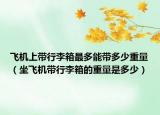 飞机上带行李箱最多能带多少重量（坐飞机带行李箱的重量是多少）