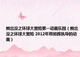 熊出没之环球大冒险第一动画乐园（熊出没之环球大冒险 2012年邢旭辉执导的动画）