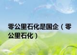 零公里石化是国企（零公里石化）