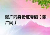 张广同身份证号码（张广同）