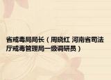 省戒毒局局长（周晓红 河南省司法厅戒毒管理局一级调研员）