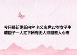 今日最新更新内容 老公离世27岁女子生遗腹子一人扛下所有无人照顾惹人心疼