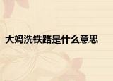 大妈洗铁路是什么意思