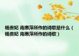 杨贵妃 南惠萍所作的诗歌是什么（杨贵妃 南惠萍所作的诗歌）