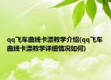 qq飞车曲线卡漂教学介绍(qq飞车曲线卡漂教学详细情况如何)