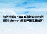 如何辨别iphone4s真假介绍(如何辨别iphone4s真假详细情况如何)