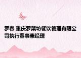 罗春 重庆罗菜坊餐饮管理有限公司执行董事兼经理