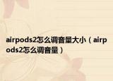 airpods2怎么调音量大小（airpods2怎么调音量）