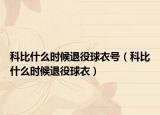 科比什么时候退役球衣号（科比什么时候退役球衣）