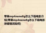 苹果mp4nano8g怎么下载电影介绍(苹果mp4nano8g怎么下载电影详细情况如何)