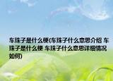 车珠子是什么梗(车珠子什么意思介绍 车珠子是什么梗 车珠子什么意思详细情况如何)