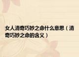 女人清奇巧妙之命什么意思（清奇巧妙之命的含义）