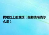 抛物线上的准线（抛物线准线怎么求）