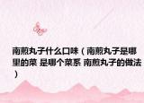 南煎丸子什么口味（南煎丸子是哪里的菜 是哪个菜系 南煎丸子的做法）
