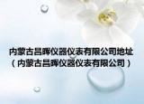 内蒙古昌晖仪器仪表有限公司地址（内蒙古昌晖仪器仪表有限公司）