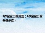 1岁宝宝口腔清洁（1岁宝宝口腔保健必读）