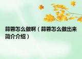 蒜蓉怎么做啊（蒜蓉怎么做出来简介介绍）