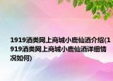 1919酒类网上商城小鹿仙酒介绍(1919酒类网上商城小鹿仙酒详细情况如何)