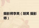摄影师李昊（胡昊 摄影师）