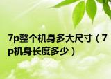7p整个机身多大尺寸（7p机身长度多少）