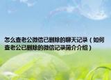 怎么查老公微信已删除的聊天记录（如何查老公已删除的微信记录简介介绍）