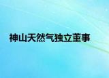 神山天然气独立董事