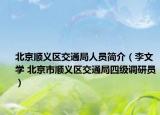 北京顺义区交通局人员简介（李文学 北京市顺义区交通局四级调研员）