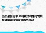 当日最新消息 本轮疫情将如何发展 媒体解读疫情发展趋势状况