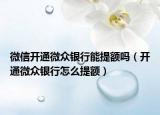 微信开通微众银行能提额吗（开通微众银行怎么提额）
