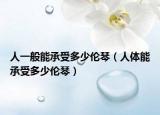 人一般能承受多少伦琴（人体能承受多少伦琴）