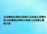日本曾将台湾和大连纳入日本领土详细内容 日本曾将台湾和大连纳入日本领土具体介绍