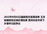 2022年9月02日最新相关报道消息 玉米地铺地毯后续处理结果 贵州农业专家下乡事件引起争议