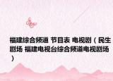 福建综合频道 节目表 电视剧（民生剧场 福建电视台综合频道电视剧场）