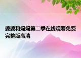 婆婆和妈妈第二季在线观看免费完整版高清