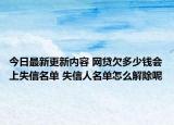 今日最新更新内容 网贷欠多少钱会上失信名单 失信人名单怎么解除呢