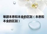 等额本息和本金的区别（本息和本金的区别）