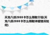 天龙八部2888卡怎么领取介绍(天龙八部2888卡怎么领取详细情况如何)
