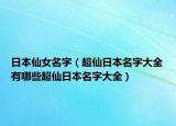 日本仙女名字（超仙日本名字大全有哪些超仙日本名字大全）