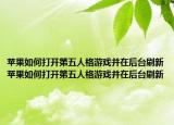 苹果如何打开第五人格游戏并在后台刷新苹果如何打开第五人格游戏并在后台刷新