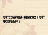 怎样安装钓鱼杆视频教程（怎样安装钓鱼杆）