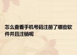怎么查看手机号码注册了哪些软件并且注销呢