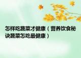 怎样吃蔬菜才健康（营养饮食秘诀蔬菜怎吃最健康）