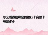怎么看微信绑定的银行卡完整卡号是多少