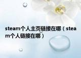 steam个人主页链接在哪（steam个人链接在哪）