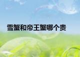 雪蟹和帝王蟹哪个贵