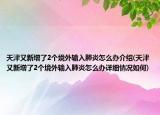 天津又新增了2个境外输入肺炎怎么办介绍(天津又新增了2个境外输入肺炎怎么办详细情况如何)
