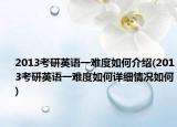 2013考研英语一难度如何介绍(2013考研英语一难度如何详细情况如何)