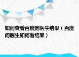 如何查看百度问医生结果（百度问医生如何看结果）