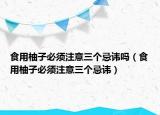 食用柚子必须注意三个忌讳吗（食用柚子必须注意三个忌讳）
